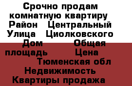 Срочно продам 1 комнатную квартиру  › Район ­ Центральный › Улица ­ Циолковского › Дом ­ 7/1 › Общая площадь ­ 50 › Цена ­ 3 050 000 - Тюменская обл. Недвижимость » Квартиры продажа   